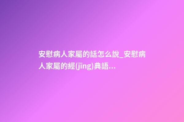安慰病人家屬的話怎么說_安慰病人家屬的經(jīng)典語句 安慰病人親人的暖心句子-第1張-觀點(diǎn)-玄機(jī)派
